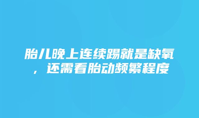 胎儿晚上连续踢就是缺氧，还需看胎动频繁程度