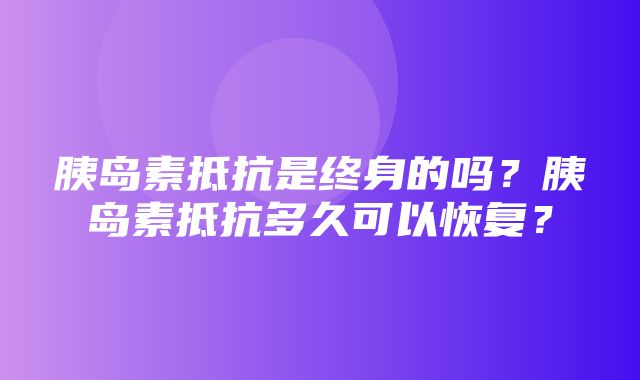 胰岛素抵抗是终身的吗？胰岛素抵抗多久可以恢复？