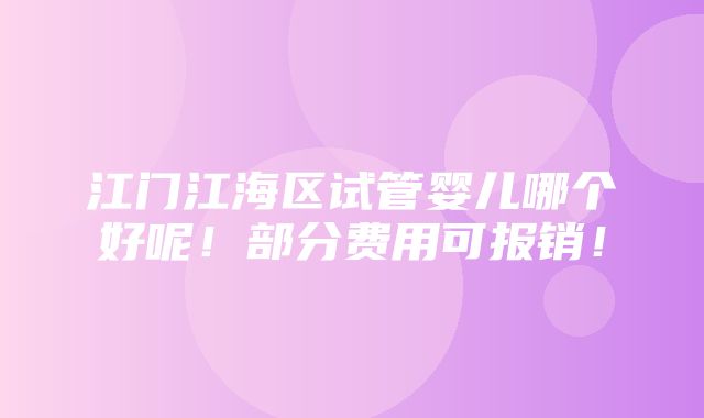 江门江海区试管婴儿哪个好呢！部分费用可报销！