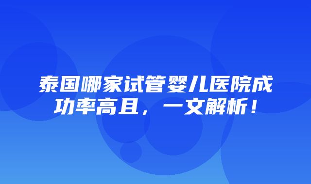 泰国哪家试管婴儿医院成功率高且，一文解析！