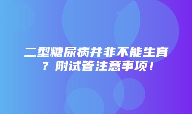 二型糖尿病并非不能生育？附试管注意事项！