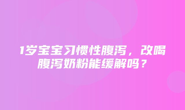 1岁宝宝习惯性腹泻，改喝腹泻奶粉能缓解吗？