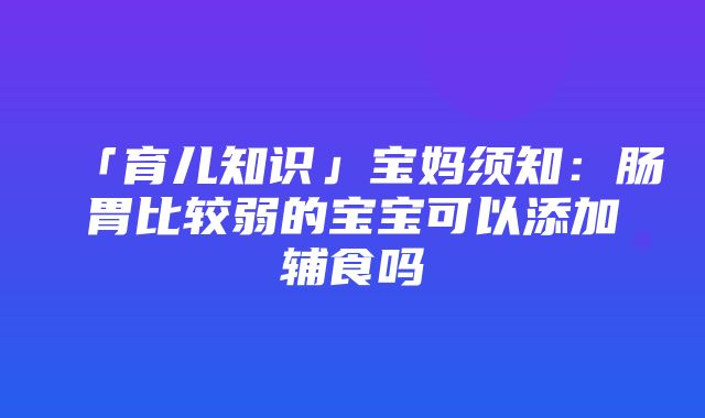 「育儿知识」宝妈须知：肠胃比较弱的宝宝可以添加辅食吗