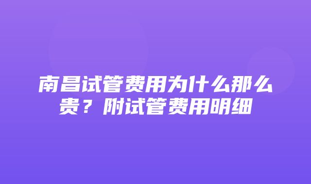 南昌试管费用为什么那么贵？附试管费用明细