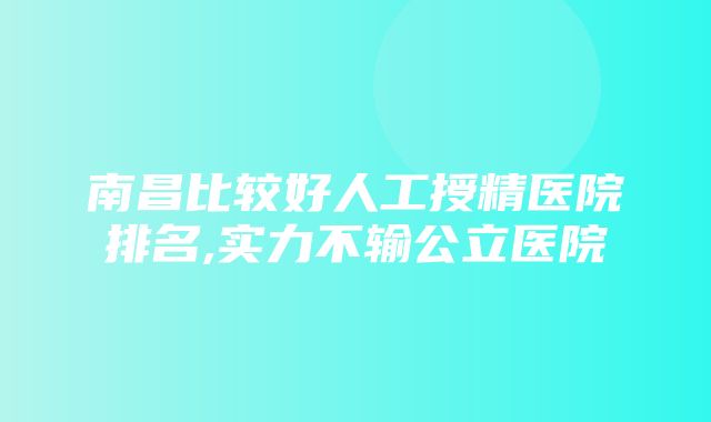 南昌比较好人工授精医院排名,实力不输公立医院