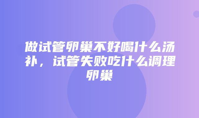 做试管卵巢不好喝什么汤补，试管失败吃什么调理卵巢