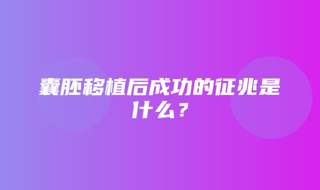 囊胚移植后成功的征兆是什么？