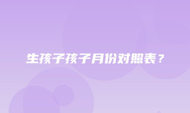 生孩子孩子月份对照表？