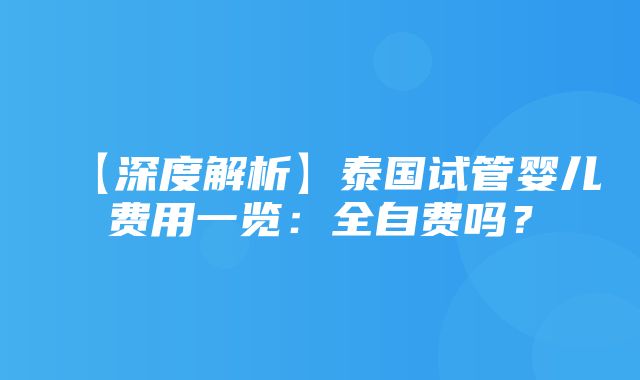 【深度解析】泰国试管婴儿费用一览：全自费吗？