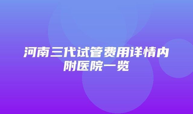 河南三代试管费用详情内附医院一览