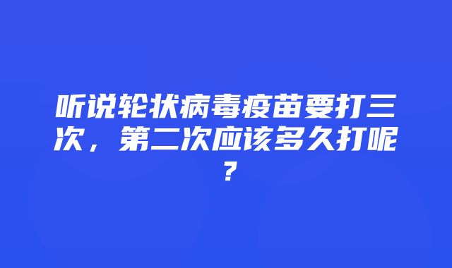 听说轮状病毒疫苗要打三次，第二次应该多久打呢？