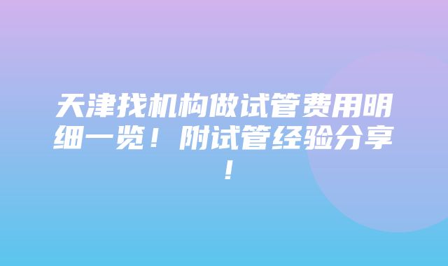 天津找机构做试管费用明细一览！附试管经验分享！