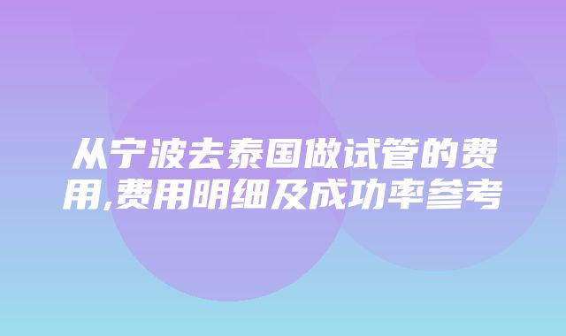 从宁波去泰国做试管的费用,费用明细及成功率参考