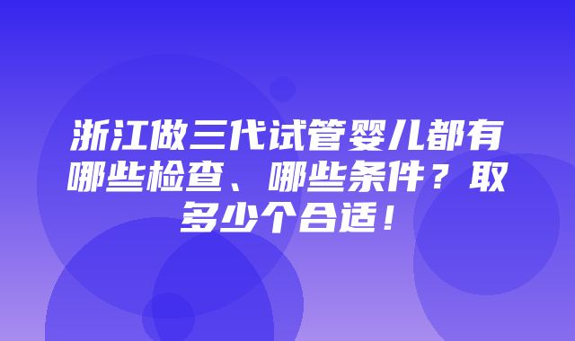 浙江做三代试管婴儿都有哪些检查、哪些条件？取多少个合适！