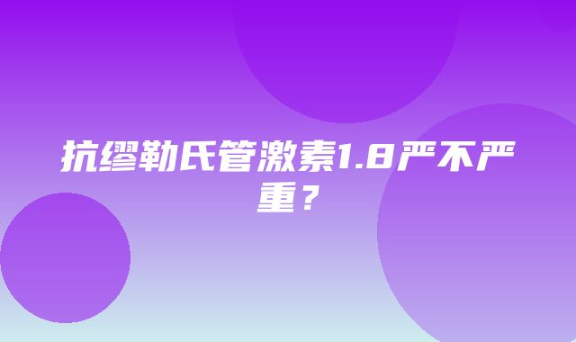 抗缪勒氏管激素1.8严不严重？