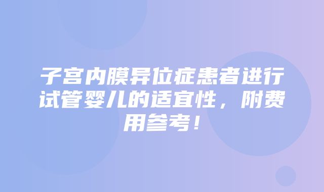 子宫内膜异位症患者进行试管婴儿的适宜性，附费用参考！