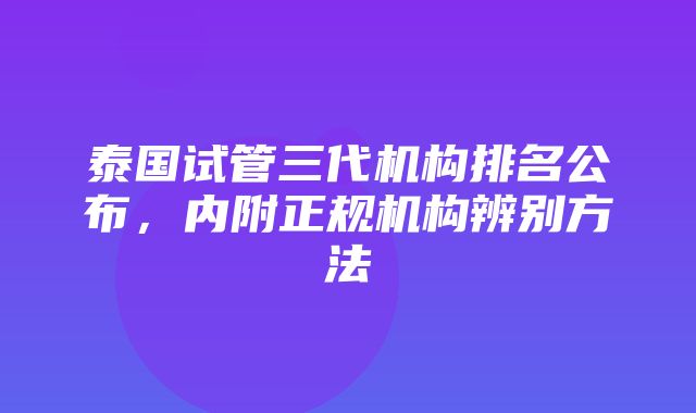 泰国试管三代机构排名公布，内附正规机构辨别方法