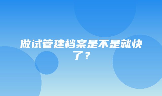 做试管建档案是不是就快了？