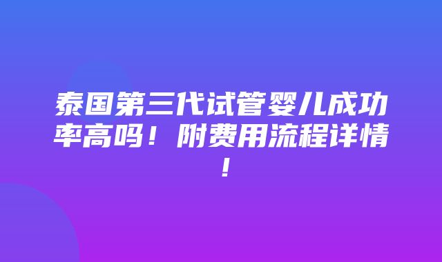 泰国第三代试管婴儿成功率高吗！附费用流程详情！