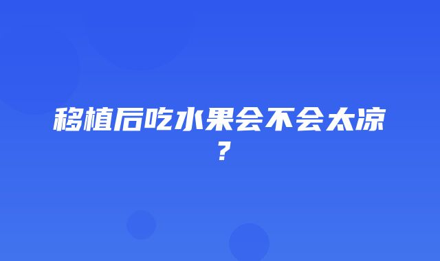 移植后吃水果会不会太凉？