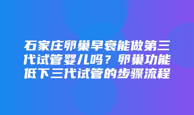 石家庄卵巢早衰能做第三代试管婴儿吗？卵巢功能低下三代试管的步骤流程