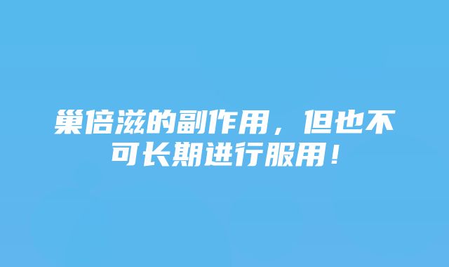 巢倍滋的副作用，但也不可长期进行服用！