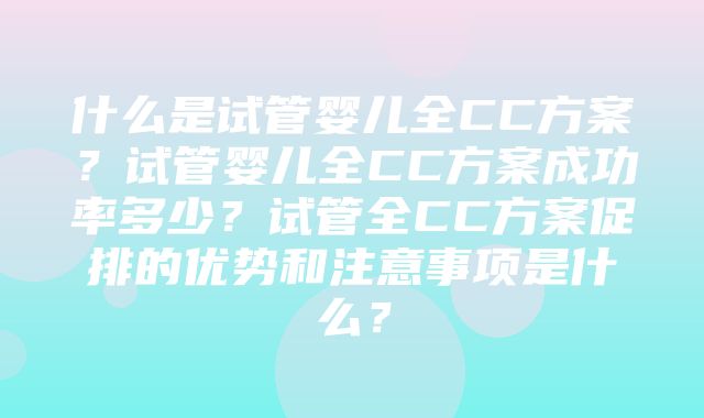 什么是试管婴儿全CC方案？试管婴儿全CC方案成功率多少？试管全CC方案促排的优势和注意事项是什么？