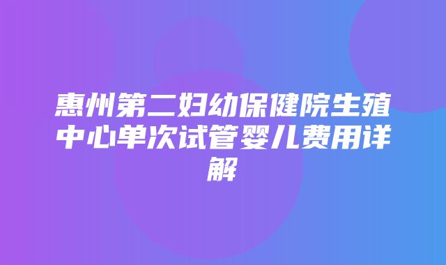 惠州第二妇幼保健院生殖中心单次试管婴儿费用详解