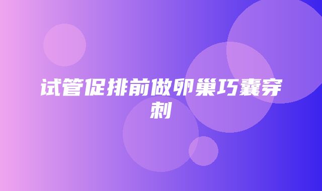 试管促排前做卵巢巧囊穿刺