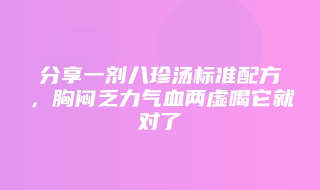 分享一剂八珍汤标准配方，胸闷乏力气血两虚喝它就对了