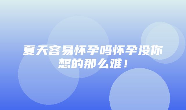 夏天容易怀孕吗怀孕没你想的那么难！