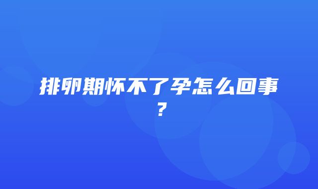 排卵期怀不了孕怎么回事？