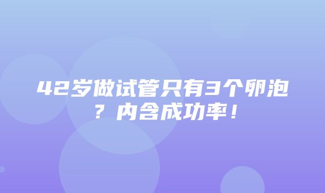 42岁做试管只有3个卵泡？内含成功率！