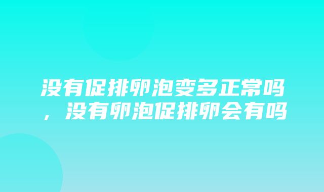 没有促排卵泡变多正常吗，没有卵泡促排卵会有吗