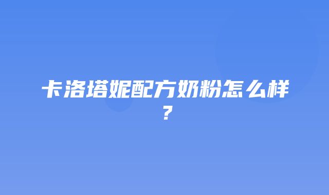 卡洛塔妮配方奶粉怎么样？