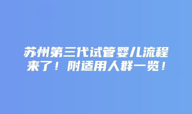 苏州第三代试管婴儿流程来了！附适用人群一览！