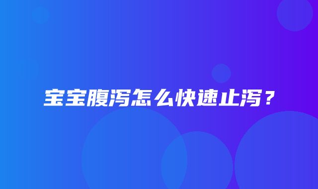 宝宝腹泻怎么快速止泻？