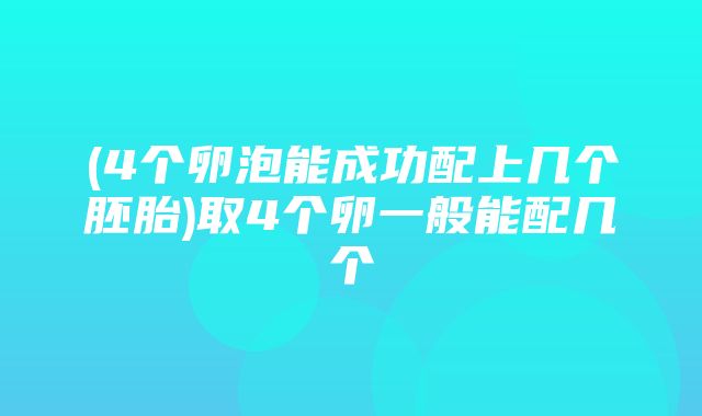 (4个卵泡能成功配上几个胚胎)取4个卵一般能配几个