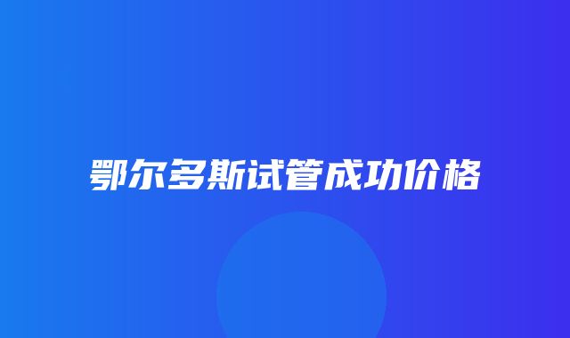 鄂尔多斯试管成功价格