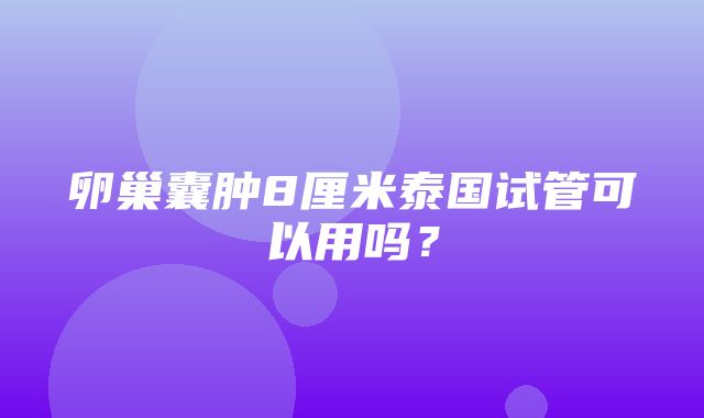 卵巢囊肿8厘米泰国试管可以用吗？