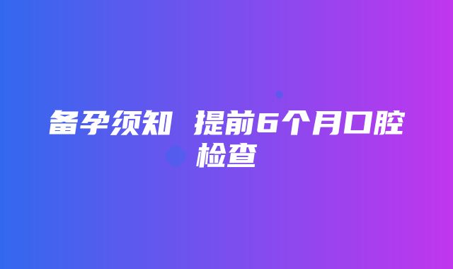 备孕须知 提前6个月口腔检查