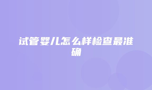 试管婴儿怎么样检查最准确