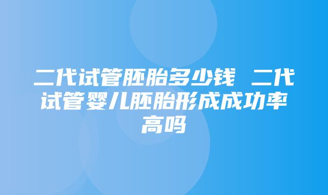 二代试管胚胎多少钱 二代试管婴儿胚胎形成成功率高吗