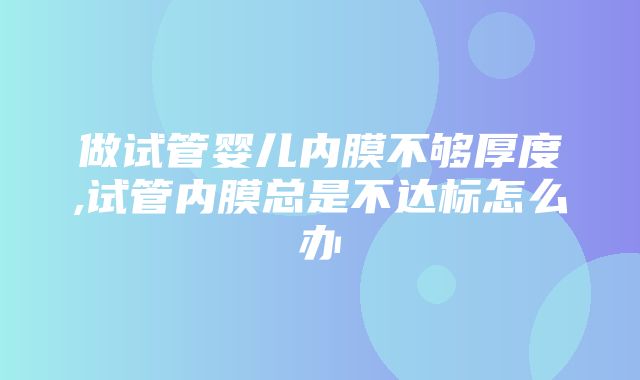 做试管婴儿内膜不够厚度,试管内膜总是不达标怎么办