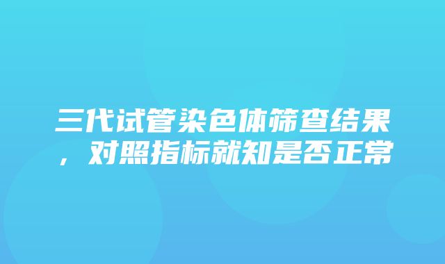 三代试管染色体筛查结果，对照指标就知是否正常