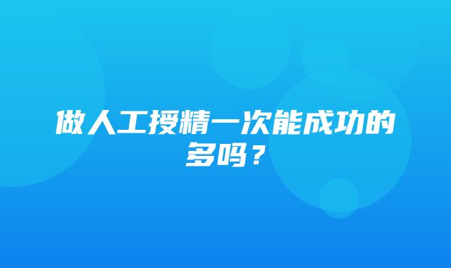 做人工授精一次能成功的多吗？