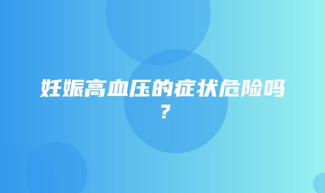 妊娠高血压的症状危险吗？