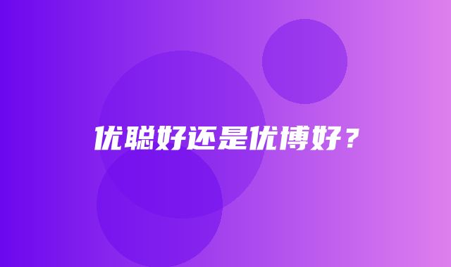 优聪好还是优博好？