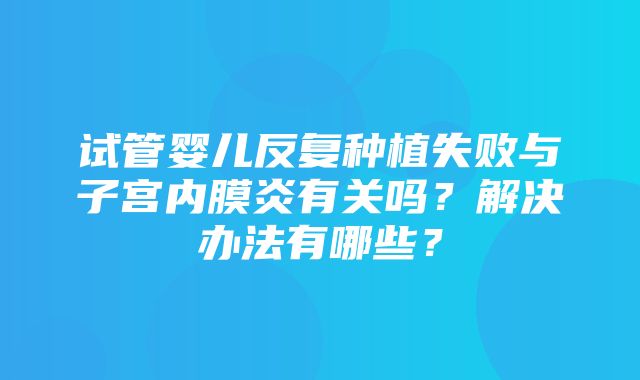 试管婴儿反复种植失败与子宫内膜炎有关吗？解决办法有哪些？