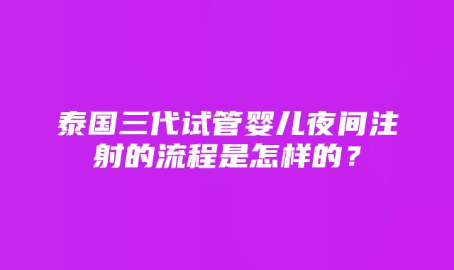 泰国三代试管婴儿夜间注射的流程是怎样的？